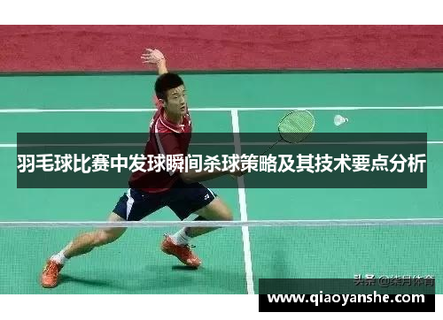 羽毛球比赛中发球瞬间杀球策略及其技术要点分析