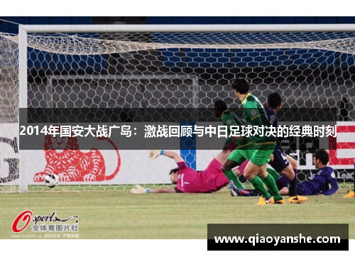 2014年国安大战广岛：激战回顾与中日足球对决的经典时刻