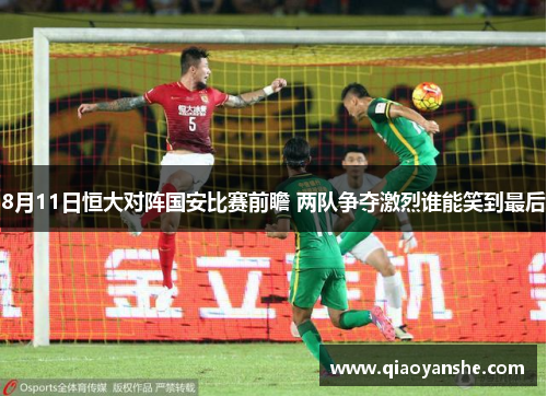 8月11日恒大对阵国安比赛前瞻 两队争夺激烈谁能笑到最后