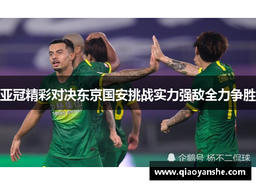 亚冠精彩对决东京国安挑战实力强敌全力争胜