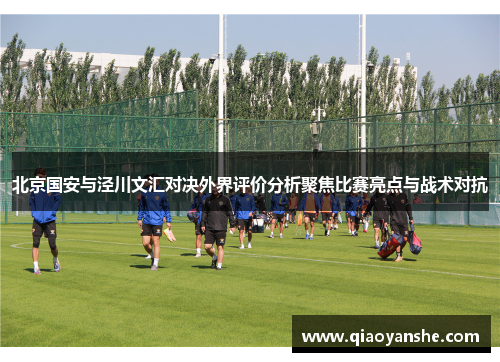 北京国安与泾川文汇对决外界评价分析聚焦比赛亮点与战术对抗