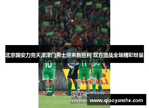 北京国安力克天津津门勇士迎来新胜利 双方激战全场精彩纷呈