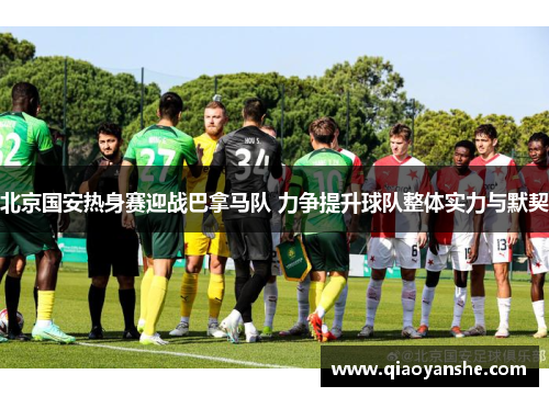 北京国安热身赛迎战巴拿马队 力争提升球队整体实力与默契