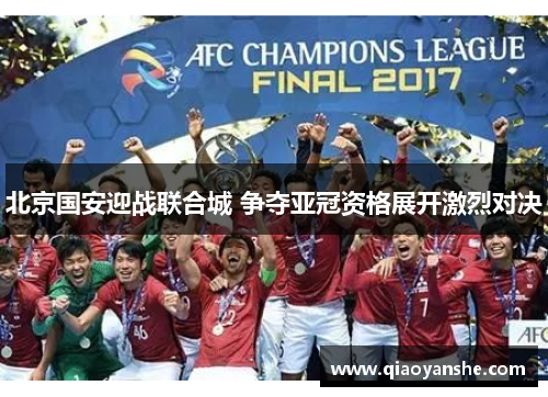 北京国安迎战联合城 争夺亚冠资格展开激烈对决