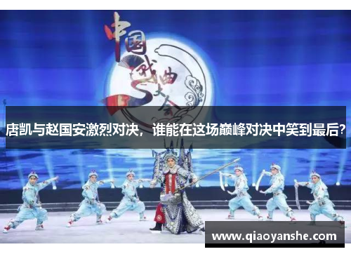 唐凯与赵国安激烈对决，谁能在这场巅峰对决中笑到最后？