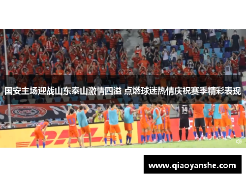 国安主场迎战山东泰山激情四溢 点燃球迷热情庆祝赛季精彩表现