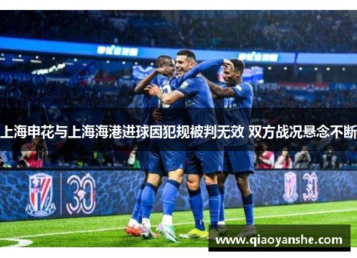 上海申花与上海海港进球因犯规被判无效 双方战况悬念不断