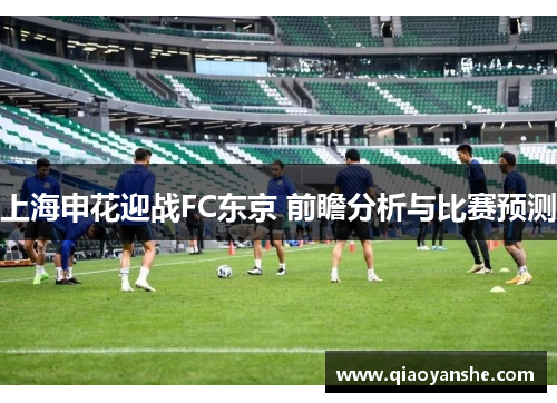 上海申花迎战FC东京 前瞻分析与比赛预测