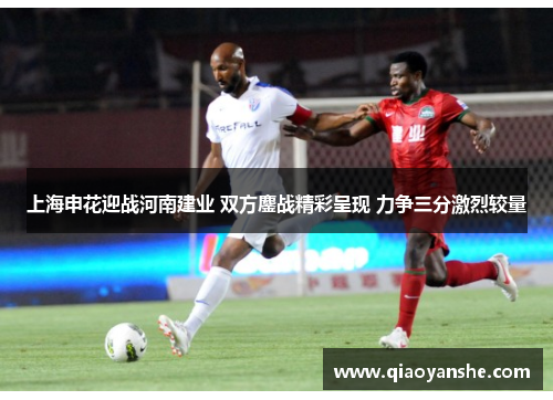 上海申花迎战河南建业 双方鏖战精彩呈现 力争三分激烈较量