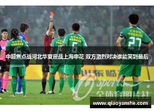 中超焦点战河北华夏迎战上海申花 双方激烈对决谁能笑到最后
