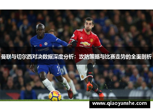 曼联与切尔西对决数据深度分析：攻防策略与比赛走势的全面剖析