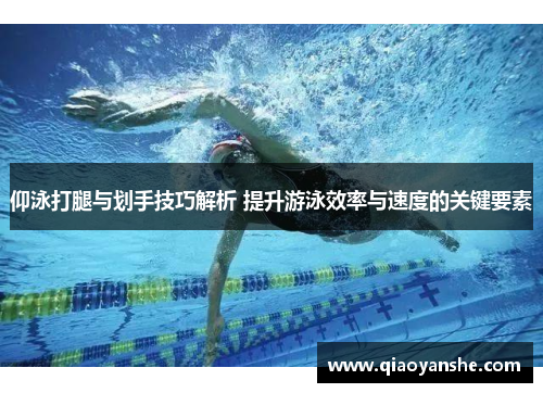 仰泳打腿与划手技巧解析 提升游泳效率与速度的关键要素