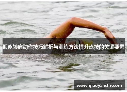 仰泳转肩动作技巧解析与训练方法提升泳技的关键要素
