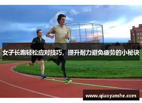 女子长跑轻松应对技巧，提升耐力避免疲劳的小秘诀