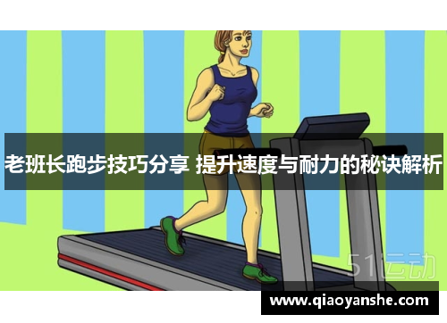 老班长跑步技巧分享 提升速度与耐力的秘诀解析