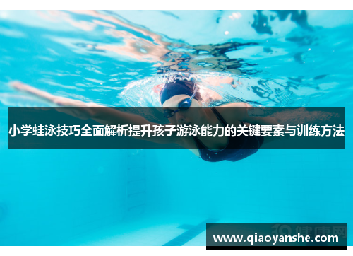 小学蛙泳技巧全面解析提升孩子游泳能力的关键要素与训练方法