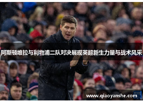阿斯顿维拉与利物浦二队对决展现英超新生力量与战术风采